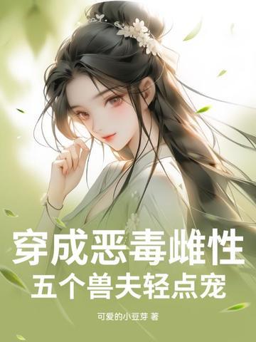 穿成恶毒雌性，五个兽夫轻点宠